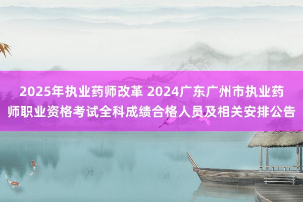 2025年执业药师改革 2024广东广州