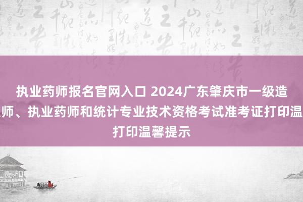 执业药师报名官网入口 2024广东肇庆市一级造价工程师、执业药师和统计专业技术资格考试准考证打印温馨提示