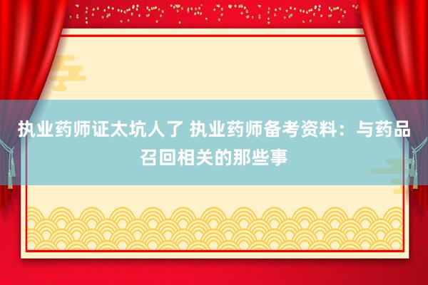 执业药师证太坑人了 执业药师备考资料：与药品召回相关的那些事