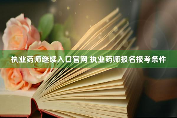 执业药师继续入口官网 执业药师报名报考条件
