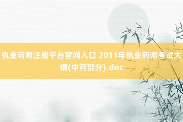 执业药师注册平台官网入口 2011年执业药师考试大纲(中药部分).doc