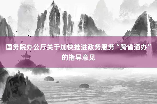 国务院办公厅关于加快推进政务服务“跨省通办”的指导意见