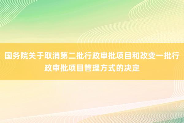 国务院关于取消第二批行政审批项目和改变一批行政审批项目管理方式的决定