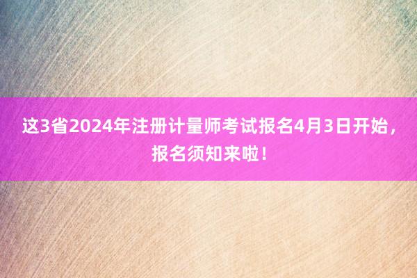 这3省2024年注册计量师考试报名4月3日开始，报名须知来啦！