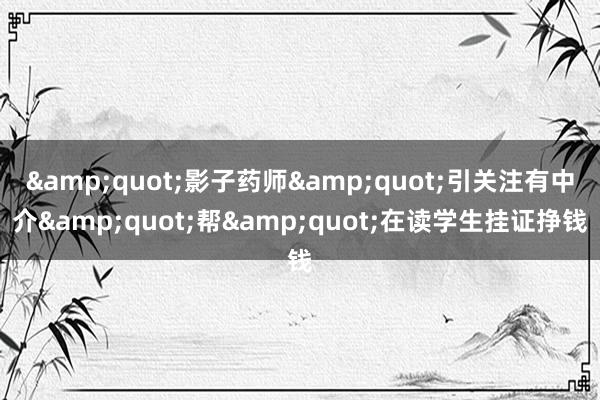 &quot;影子药师&quot;引关注有中介&quot;帮&quot;在读学生挂证挣钱