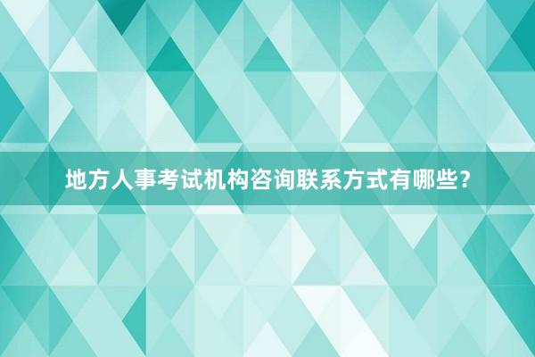 地方人事考试机构咨询联系方式有哪些？