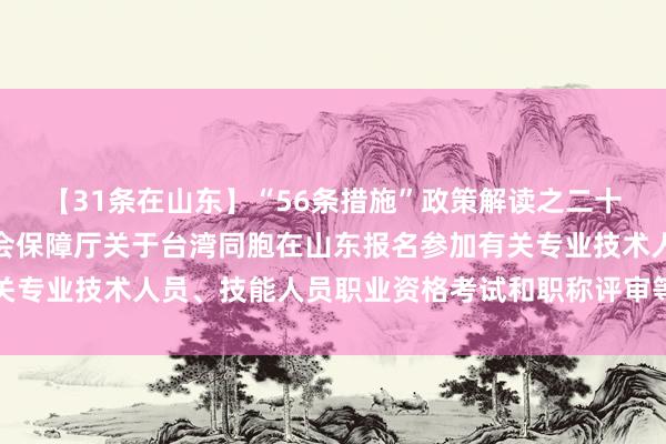 【31条在山东】“56条措施”政策解读之二十四：山东省人力资源社会保障厅关于台湾同胞在山东报名参加有关专业技术人员、技能人员职业资格考试和职称评审等有关政策规定