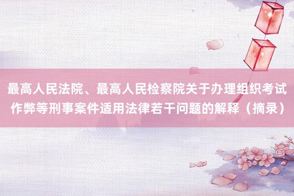 最高人民法院、最高人民检察院关于办理组织考试作弊等刑事案件适用法律若干问题的解释（摘录）