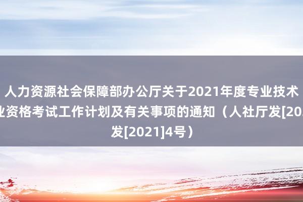 人力资源社会保障部办公厅关于2021年度专业技术人员职业资格考试工作计划及有关事项的通知（人社厅发[2021]4号）