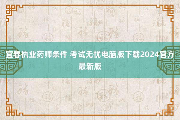 宜春执业药师条件 考试无忧电脑版下载2024官方最新版