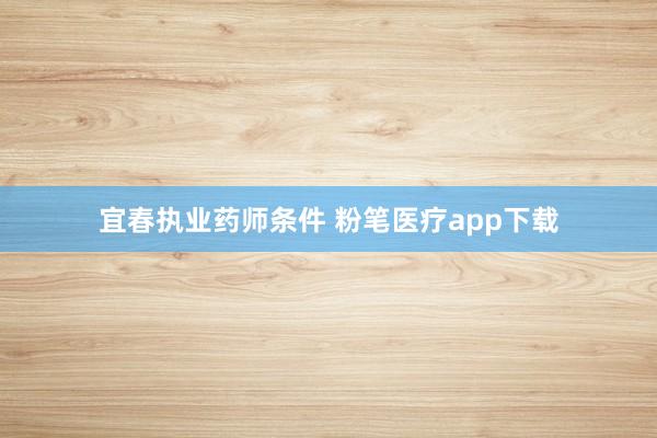 宜春执业药师条件 粉笔医疗app下载