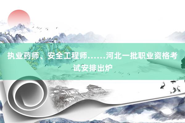 执业药师、安全工程师……河北一批职业资格考试安排出炉