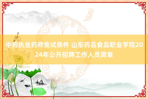 中药执业药师免试条件 山东药品食品职业学