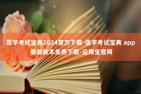 医学考试宝典2024官方下载-医学考试宝典 app 最新版本免费下载-应用宝官网