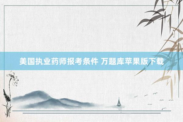 美国执业药师报考条件 万题库苹果版下载