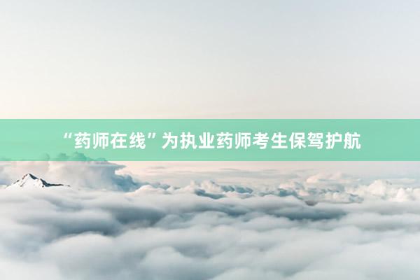 “药师在线”为执业药师考生保驾护航