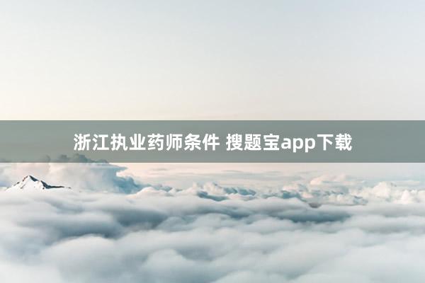 浙江执业药师条件 搜题宝app下载