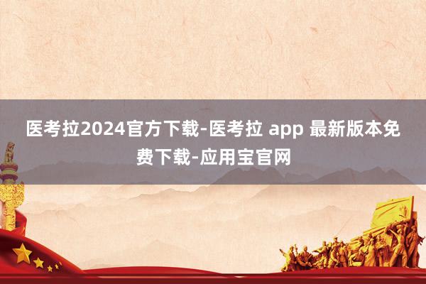 医考拉2024官方下载-医考拉 app 最新版本免费下载-应用宝官网