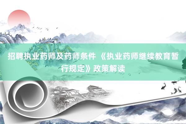 招聘执业药师及药师条件 《执业药师继续教育暂行规定》政策解读