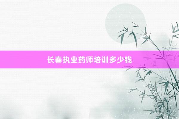 长春执业药师培训多少钱