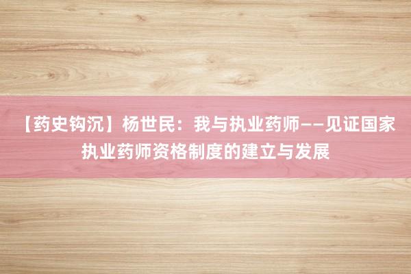 【药史钩沉】杨世民：我与执业药师——见证国家执业药师资格制度的建立与发展