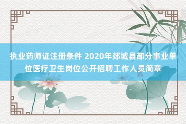 执业药师证注册条件 2020年郯城县部分事业单位医疗卫生岗位公开招聘工作人员简章