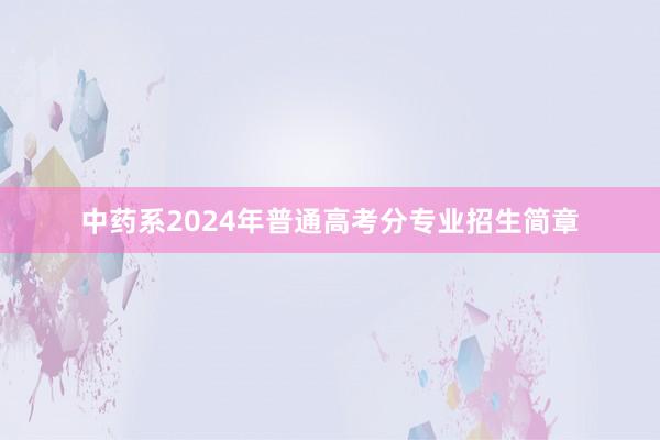中药系2024年普通高考分专业招生简章