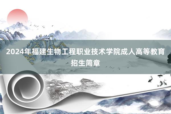 2024年福建生物工程职业技术学院成人高等教育招生简章