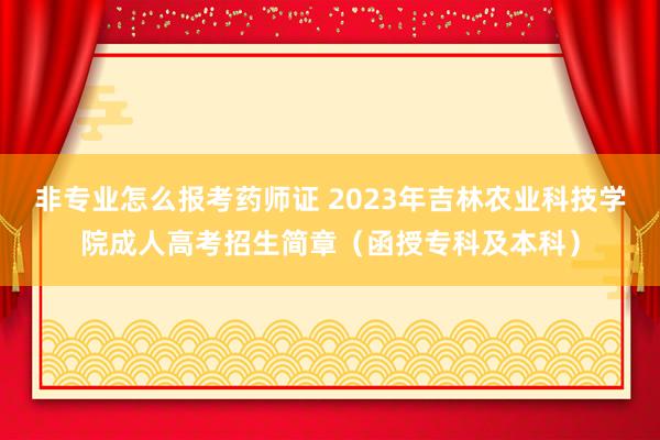 非专业怎么报考药师证 2023年吉林农业
