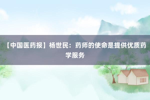 【中国医药报】杨世民：药师的使命是提供优质药学服务