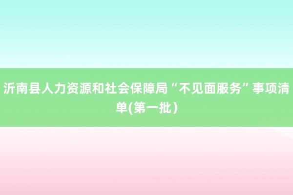 沂南县人力资源和社会保障局“不见面服务”事项清单(第一批）
