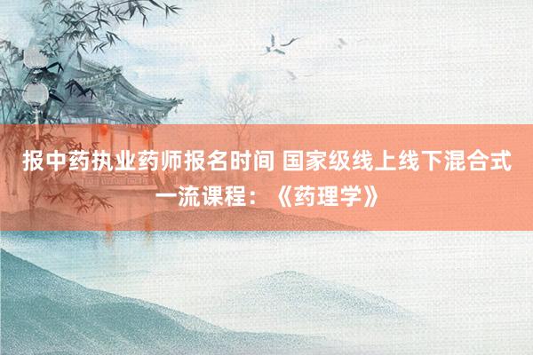 报中药执业药师报名时间 国家级线上线下混
