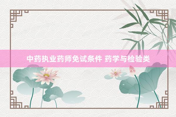 中药执业药师免试条件 药学与检验类
