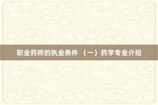 职业药师的执业条件 （一）药学专业介绍