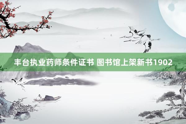 丰台执业药师条件证书 图书馆上架新书1902