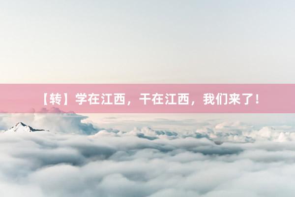 【转】学在江西，干在江西，我们来了！