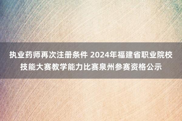 执业药师再次注册条件 2024年福建省职业院校技能大赛教学能力比赛泉州参赛资格公示