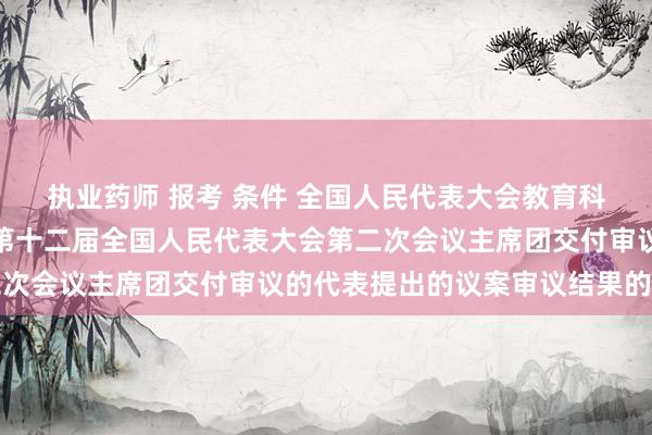 执业药师 报考 条件 全国人民代表大会教育科学文化卫生委员会关于第十二届全国人民代表大会第二次会议主席团交付审议的代表提出的议案审议结果的报告