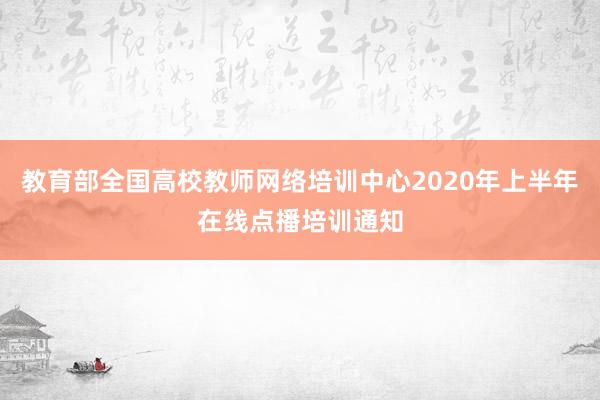 教育部全国高校教师网络培训中心2020年上半年在线点播培训通知