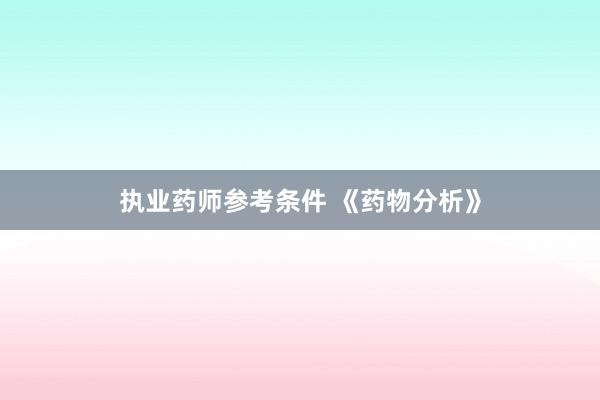 执业药师参考条件 《药物分析》