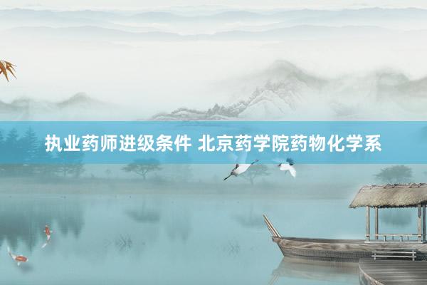 执业药师进级条件 北京药学院药物化学系