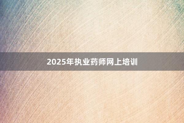 2025年执业药师网上培训