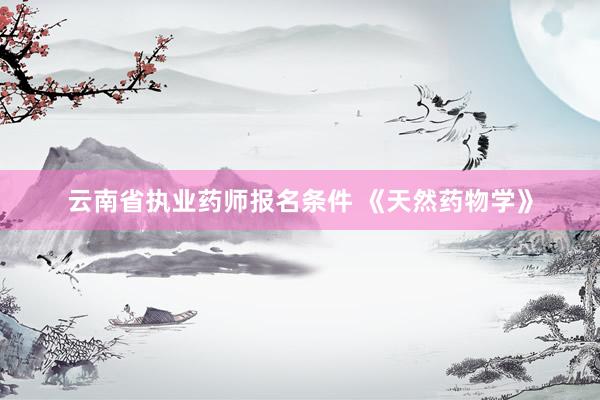 云南省执业药师报名条件 《天然药物学》