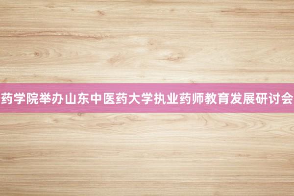 药学院举办山东中医药大学执业药师教育发展