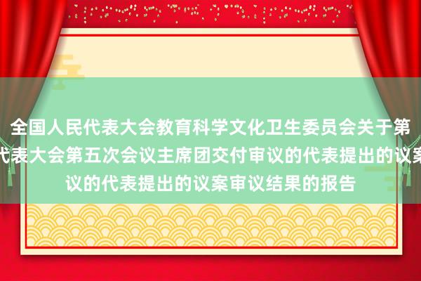 全国人民代表大会教育科学文化卫生委员会关于第十二届全国人民代表大会第五次会议主席团交付审议的代表提出的议案审议结果的报告