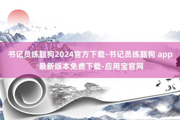 书记员练题狗2024官方下载-书记员练题狗 app 最新版本免费下载-应用宝官网