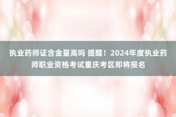 执业药师证含金量高吗 提醒！2024年度执业药师职业资格考试重庆考区即将报名