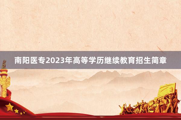 南阳医专2023年高等学历继续教育招生简章