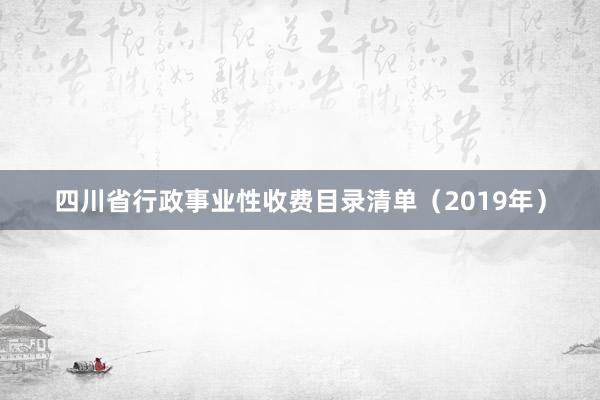 四川省行政事业性收费目录清单（2019年）