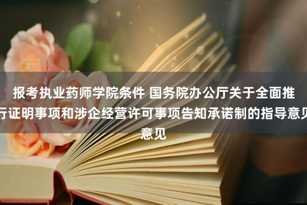 报考执业药师学院条件 国务院办公厅关于全面推行证明事项和涉企经营许可事项告知承诺制的指导意见